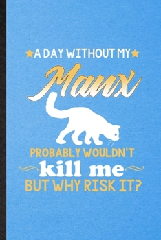 A Day Without Manx Probably Wouldn't Kill Me but Why Risk It: Lined Notebook For Pet Kitten Cat. Ruled Journal For Manx Cat Owner. Unique Student Teacher Blank Composition Great For School Writing