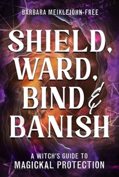 Paperback Shield, Ward, Bind & Banish: A Witch's Guide to Magickal Protection Book
