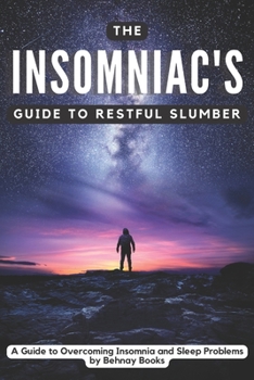 The Insomniac's Guide to Restful Slumber: A Guide to Overcoming Insomnia and Sleep Problems