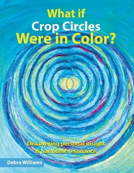 What if Crop Circles Were in Color?: Discovering Personal Insight & Harmonic Resonance