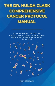 Paperback The Dr. Hulda Clark Comprehensive Cancer Protocol Manual: A Practical Guide to Detoxification, Cleansing, and Restoring Internal Balance Book