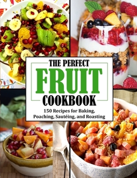 The Perfect Fruit Cookbook: 150 Recipes for Baking, Poaching, Saut?ing, and Roasting