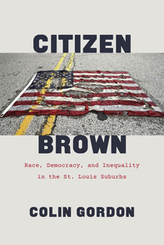 Hardcover Citizen Brown: Race, Democracy, and Inequality in the St. Louis Suburbs Book