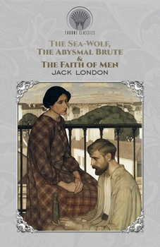 The Sea-Wolf, The Abysmal Brute & The Faith of Men