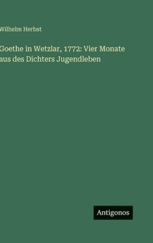 Goethe in Wetzlar, 1772: Vier Monate aus des Dichters Jugendleben (German Edition)
