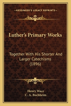 Luther's Primary Works: Together With His Shorter And Larger Catechisms