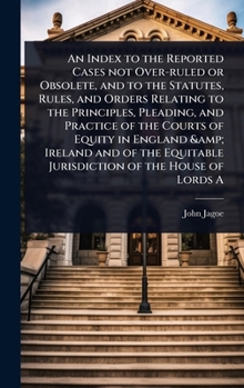 Hardcover An Index to the Reported Cases not Over-ruled or Obsolete, and to the Statutes, Rules, and Orders Relating to the Principles, Pleading, and Practice o Book