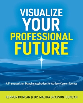 Visualize Your Professional Future : A Framework for Mapping Aspirations and Achieving Career Success