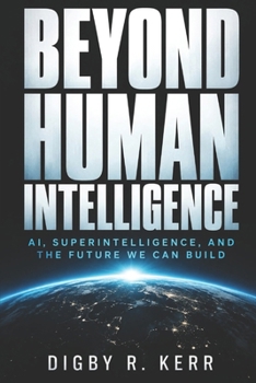 Paperback Beyond Human Intelligence: AI, Superintelligence, and the Future We Can Buikld Book