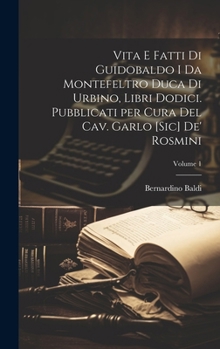 Hardcover Vita e fatti di Guidobaldo I da Montefeltro duca di Urbino, libri dodici. Pubblicati per cura del cav. Garlo [sic] de' Rosmini; Volume 1 [Italian] Book