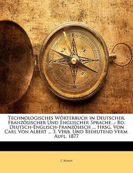 Paperback Technologisches Wörterbuch in Deutscher, Französischer Und Englischer Sprache...: Bd. Deutsch-Englisch-Französisch ... Hrsg. Von Carl Von Albert ... 3 [German] Book