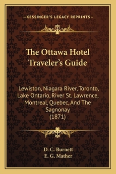 The Ottawa Hotel Traveler's Guide: Lewiston, Niagara River, Toronto, Lake Ontario, River St. Lawrence, Montreal, Quebec, And The Sagnonay