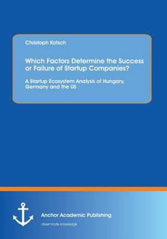 Paperback Which Factors Determine the Success or Failure of Startup Companies? A Startup Ecosystem Analysis of Hungary, Germany and the US Book