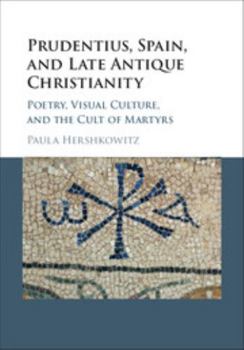 Hardcover Prudentius, Spain, and Late Antique Christianity: Poetry, Visual Culture, and the Cult of Martyrs Book