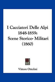 Paperback I Cacciatori Delle Alpi 1848-1859: Scene Storico- Militari (1860) [Italian] Book