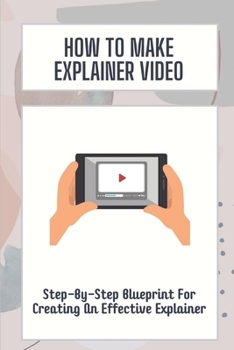 Paperback How To Make Explainer Video: Step-By-Step Blueprint For Creating An Effective Explainer: Video Production For Startups Book