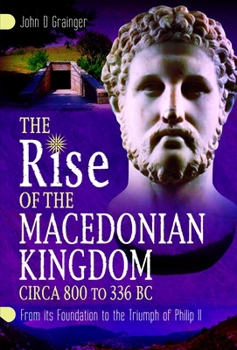 Rise of the Macedonian Kingdom, Circa 800 to 338 BC : From Its Foundation to the Triumph of Philip II - Book #1 of the Macedon