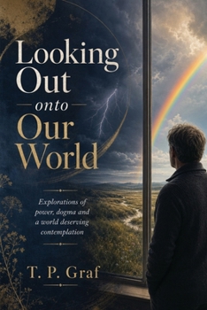 Looking Out onto Our World : Explorations of Power, Dogma and a World Deserving Contemplation
