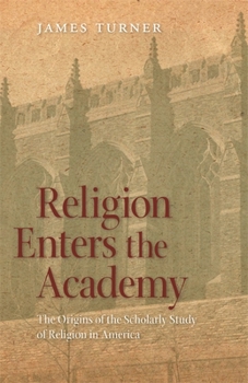Paperback Religion Enters the Academy: The Origins of the Scholarly Study of Religion in America Book