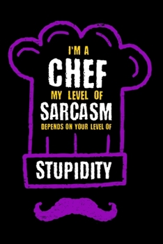 I'm A Chef My Level Of Sarcasm Depends On Your Level Of Stupidity: Notebook for the kitchen chef, hobby chef and chef gift