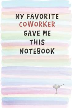 My Favorite Coworker Gave Me This Notebook: Blank Lined Notebook Journal Gift for Coworker, Teacher, Friend
