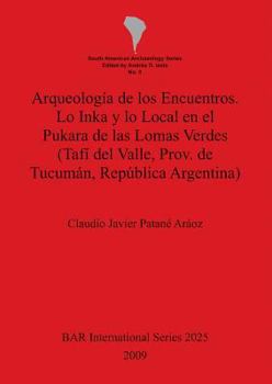 Arqueologia de Los Encuentros. Lo Inka y Lo Local En El Pukara de Las Lomas Verdes
