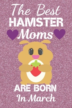 The Best Hamster Moms Are Born In March: Hamster gifts. This Hamster Notebook / Hamster journal has a fun cute glossy cover. It is 6x9in size with 120 ... Christmas. Hamster lover gifts. Hamster Mom.