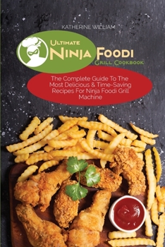 Ultimate Ninja Foodi Grill Cookbook: The Complete Guide To The Most Delicious & Time-Saving Recipes For Ninja Foodi Grill Machine