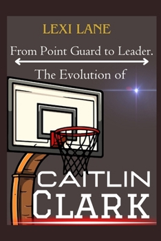From Point Guard to Leader. The Evolution of Caitlin Clark: From Iowa Roots To National Phenomenon, WNBA No 1 Prospect For The 2024 Draft, Expectation