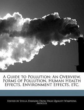 A Guide to Pollution : An Overview, Forms of Pollution, Human Health Effects, Environment Effects, Etc