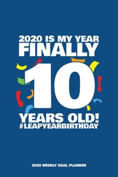 2020 Is My Year - Finally 10 Years Old! Leap Year Birthday - 2020 Weekly Goal Planner: 53 Full Weeks of Year 2020 Organized Into Daily Notes Sections with Leap Day Birthday Highlight (Blue Cover)