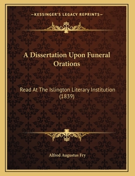 A Dissertation Upon Funeral Orations: Read at the Islington Literary Institution