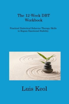 Paperback The 12-Week DBT Workbook: Practical Dialectical Behavior Therapy Skills to Regain Emotional Stability Book