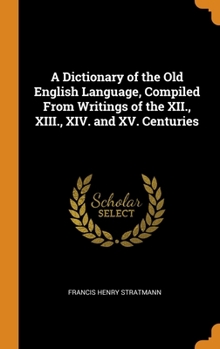 Hardcover A Dictionary of the Old English Language, Compiled From Writings of the XII., XIII., XIV. and XV. Centuries Book