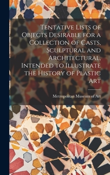 Hardcover Tentative Lists of Objects Desirable for a Collection of Casts, Sculptural and Architectural, Intended to Illustrate the History of Plastic Art Book