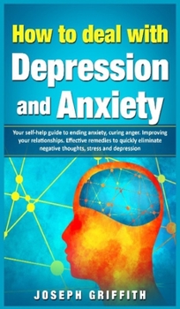 Hardcover How to Deal with Depression and Anxiety: Your Self-help Guide to ending Anxiety, curing anger, improving your Relationships, effective remedies to qui Book