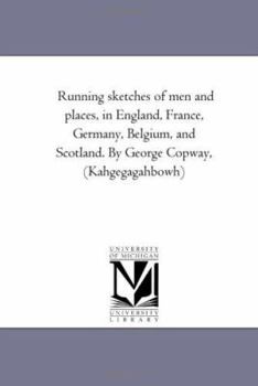 Running sketches of men and places, in England, France, Germany, Belgium, and Scotland. By George Copway, (Kahgegagahbowh)