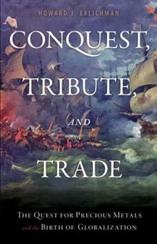 Hardcover Conquest, Tribute, and Trade: The Quest for Precious Metals and the Birth of Globalization Book