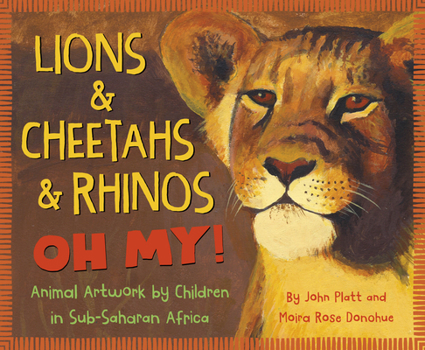 Hardcover Lions & Cheetahs & Rhinos Oh My!: Animal Artwork by Children in Sub-Saharan Africa Book