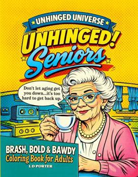 Unhinged Seniors: A Hilarious Adult Coloring Book of Relatable Aging Moments, Snarky Retirement Quotes, and Senior Shenanigans (Unhinged Universe)