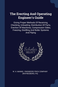 Paperback The Erecting And Operating Engineer's Guide: Giving Proper Methods Of Receiving, Checking, Unloading, Distribution Of Parts, Erection Of Machines, Com Book