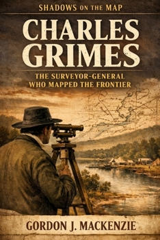 Charles Grimes: The Surveyor-General Who Mapped the Frontier (Shadows on the Map)