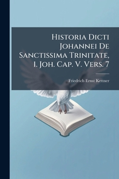 Historia Dicti Johannei De Sanctissima Trinitate, 1. Joh. Cap. V. Vers. 7: Per Multa Secula Omissi, Seculo V. Restituti, Et Exeunte Seculo Xvi. In ... Una Cum Apologia B. Lutheri