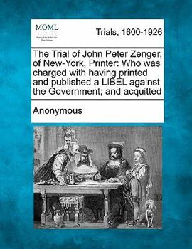 Paperback The Trial of John Peter Zenger, of New-York, Printer: Who Was Charged with Having Printed and Published a Libel Against the Government; And Acquitted Book