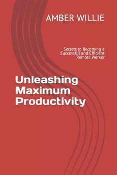 Paperback Unleashing Maximum Productivity: Secrets to Becoming a Successful and Efficient Remote Worker Book