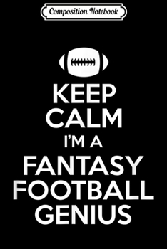 Composition Notebook: Keep Calm I'm a Fantasy Football Genius Funny Winner Journal/Notebook Blank Lined Ruled 6x9 100 Pages