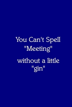You Can’t Spell “Meeting” without a little “gin” Notebook: Lined Journal, 120 Pages, 6 x 9, Work Secret Santa Gift, Navy Blue Matte Finish (You Can’t Spell “Meeting” without a little “gin” Journal)