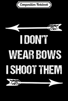 Composition Notebook: I Don't Wear Bows Bow Hunting Season Archery Quote  Journal/Notebook Blank Lined Ruled 6x9 100 Pages