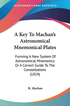 Paperback A Key To Machan's Astronomical Mnemonical Plates: Forming A New System Of Astronomical Mnemonics Or A Correct Guide To The Constellations (1824) Book