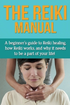 Paperback The Reiki Manual: A beginner's guide to Reiki healing, how Reiki works, and why it needs to be a part of your life! Book
